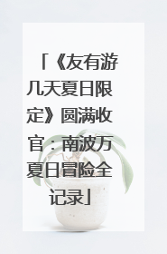 《友有游几天夏日限定》圆满收官：南波万夏日冒险全记录