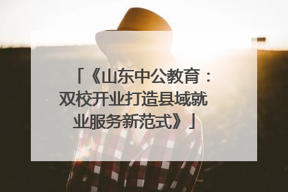 《山东中公教育：双校开业打造县域就业服务新范式》