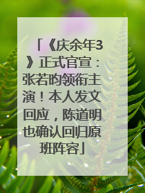 《庆余年3》正式官宣：张若昀领衔主演！本人发文回应，陈道明也确认回归原班阵容