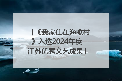 《我家住在渔歌村》入选2024年度江苏优秀文艺成果