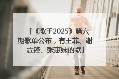 《歌手2025》第六期歌单公布，有王菲、谢霆锋、张惠妹的歌