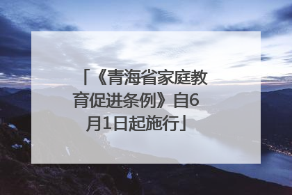 《青海省家庭教育促进条例》自6月1日起施行