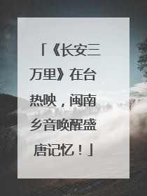 《长安三万里》在台热映，闽南乡音唤醒盛唐记忆！