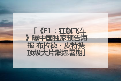 《F1：狂飙飞车》曝中国独家预告海报 布拉德・皮特携顶级大片燃爆暑期