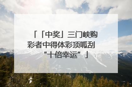 「中奖」三门峡购彩者中得体彩顶呱刮“十倍幸运”