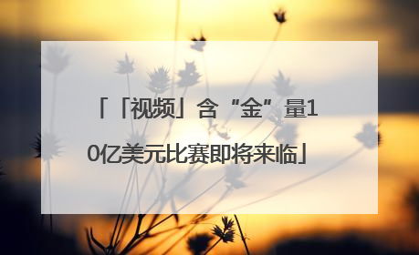「视频」含“金”量10亿美元比赛即将来临