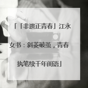 「非遗正青春」江永女书：斜菱破茧，青春执笔续千年闺语
