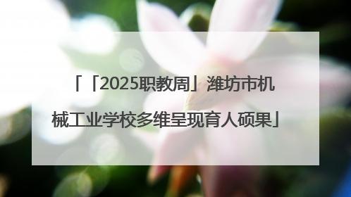 「2025职教周」潍坊市机械工业学校多维呈现育人硕果