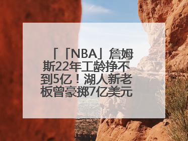 「NBA」詹姆斯22年工龄挣不到5亿！湖人新老板曾豪掷7亿美元签球员