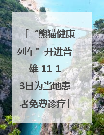 “熊猫健康列车”开进普雄 11-13日为当地患者免费诊疗