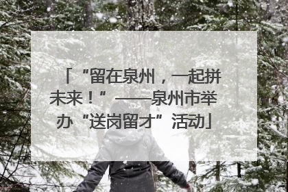 “留在泉州，一起拼未来！”——泉州市举办“送岗留才”活动