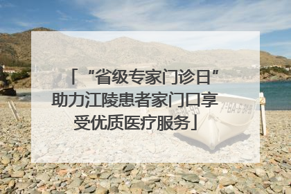 “省级专家门诊日”助力江陵患者家门口享受优质医疗服务