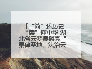 “简”述历史 “牍”懂中华 湖北省云梦县擦亮“秦律圣地、法治云梦”名片