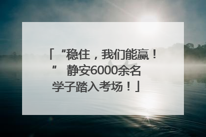 “稳住，我们能赢！” 静安6000余名学子踏入考场！
