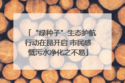 “绿种子”生态护航行动在昆开启 市民感慨污水净化之不易