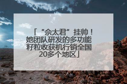 “佘太君”挂帅！她团队研发的多功能籽粒收获机行销全国20多个地区