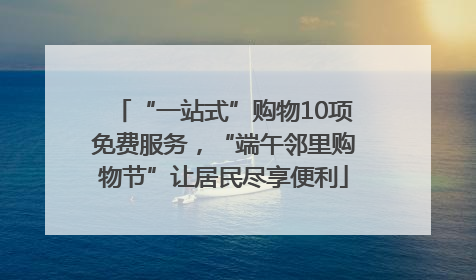 “一站式”购物10项免费服务，“端午邻里购物节”让居民尽享便利
