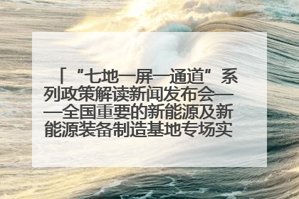 “七地一屏一通道”系列政策解读新闻发布会——全国重要的新能源及新能源装备制造基地专场实录（文+图）