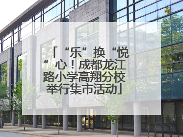 “乐”换“悦”心！成都龙江路小学高翔分校举行集市活动