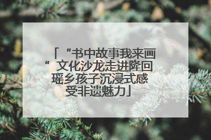 “书中故事我来画”文化沙龙走进隆回 瑶乡孩子沉浸式感受非遗魅力