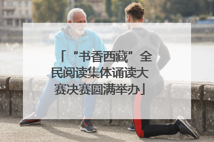 “书香西藏”全民阅读集体诵读大赛决赛圆满举办