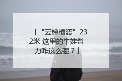 “云梯横渡”232米 这里的牛娃臂力咋这么强？