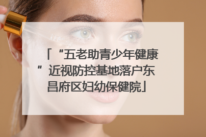 “五老助青少年健康”近视防控基地落户东昌府区妇幼保健院