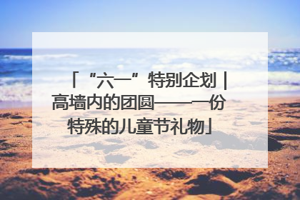 “六一”特别企划｜高墙内的团圆——一份特殊的儿童节礼物