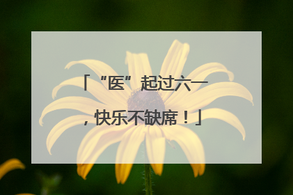 “医”起过六一，快乐不缺席！