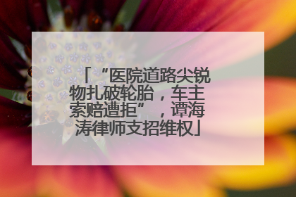 “医院道路尖锐物扎破轮胎，车主索赔遭拒”，谭海涛律师支招维权