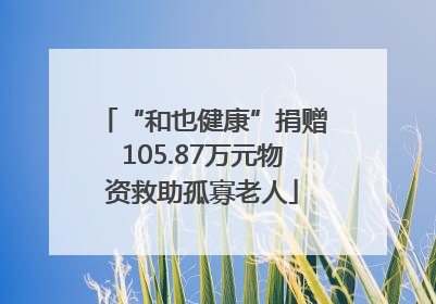 “和也健康”捐赠105.87万元物资救助孤寡老人