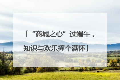 “商城之心”过端午，知识与欢乐撞个满怀