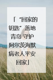 “回家的钥匙”落地青岛 守护阿尔茨海默病老人平安回家