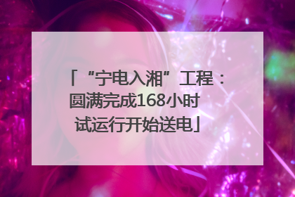“宁电入湘”工程：圆满完成168小时 试运行开始送电