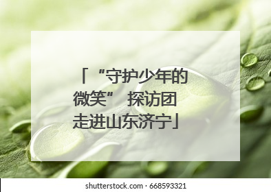 “守护少年的微笑” 探访团走进山东济宁