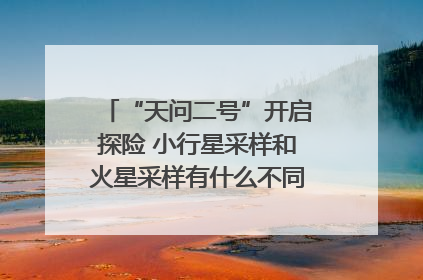 “天问二号”开启探险 小行星采样和火星采样有什么不同？｜科技观察