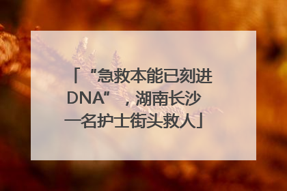 “急救本能已刻进DNA”，湖南长沙一名护士街头救人