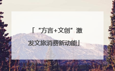 “方言+文创”激发文旅消费新动能