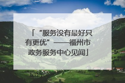 “服务没有最好只有更优”——福州市政务服务中心见闻