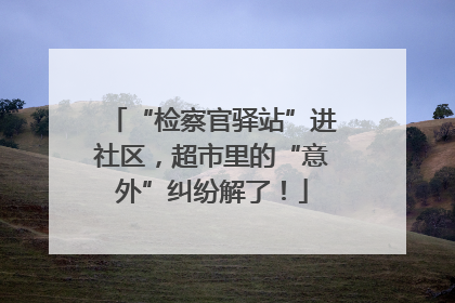 “检察官驿站”进社区，超市里的“意外”纠纷解了！