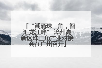 “潮涌珠三角，智汇龙江畔” 漳州高新区珠三角产业对接会在广州召开