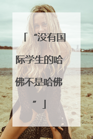 “没有国际学生的哈佛不是哈佛”