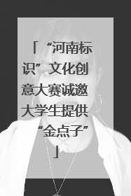 “河南标识”文化创意大赛诚邀大学生提供“金点子”
