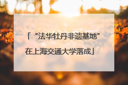 “法华牡丹非遗基地”在上海交通大学落成