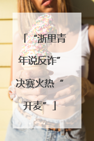 “浙里青年说反诈”决赛火热“开麦”