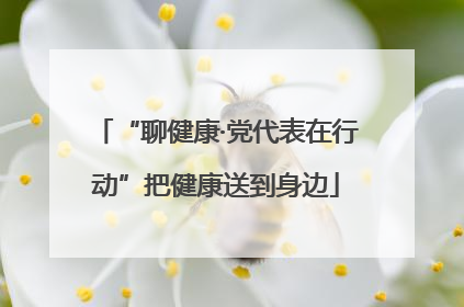 “聊健康·党代表在行动”把健康送到身边