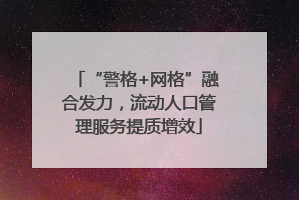 “警格+网格”融合发力，流动人口管理服务提质增效