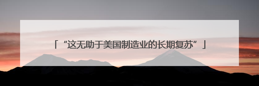 “这无助于美国制造业的长期复苏”