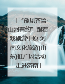 “豫见齐鲁·山河有约”跟着戏剧游中原 河南文化旅游(山东)推广周活动走进济南