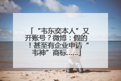 “韦东奕本人”又开账号？微博：假的！甚至有企业申请“韦神”商标……